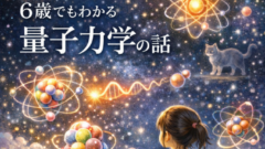 「ねえ、世界って本当は何でできてるの？」6歳でもわかる量子力学の話