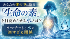 「その水、本当に体にいいですか？」ソマチットが教えてくれる、水選びの新常識