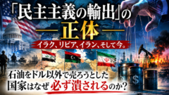「民主主義の輸出」の正体——石油をドル以外で売ろうとした国家はなぜ必ず潰されるのか？