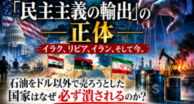 「民主主義の輸出」の正体——石油をドル以外で売ろうとした国家はなぜ必ず潰されるのか？