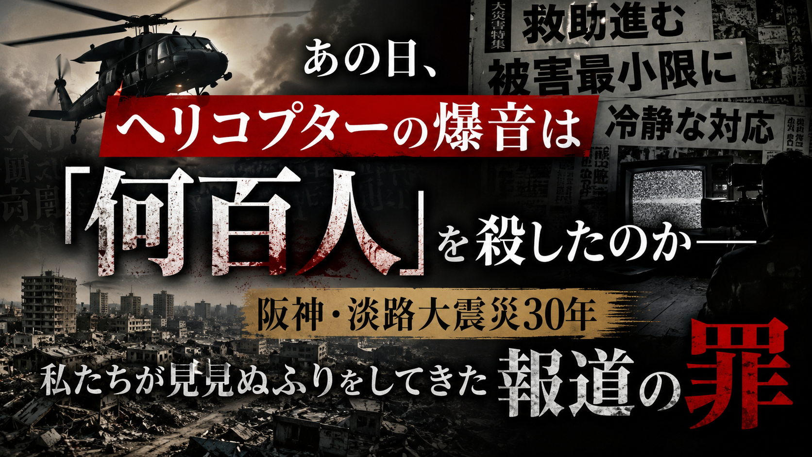 あの日、ヘリコプターの爆音は「何百人」を殺したのか──阪神・淡路大震災30年、私たちが見て見ぬふりをしてきた報道の罪