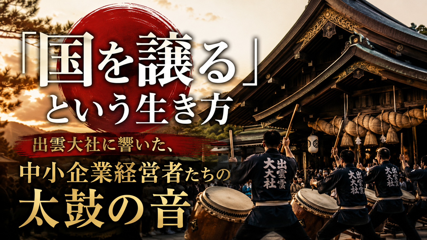 「国を譲る」という生き方――出雲大社に響いた、中小企業経営者たちの太鼓の音 「国を譲る」という生き方――出雲大社に響いた、中小企業経営者たちの太鼓の音