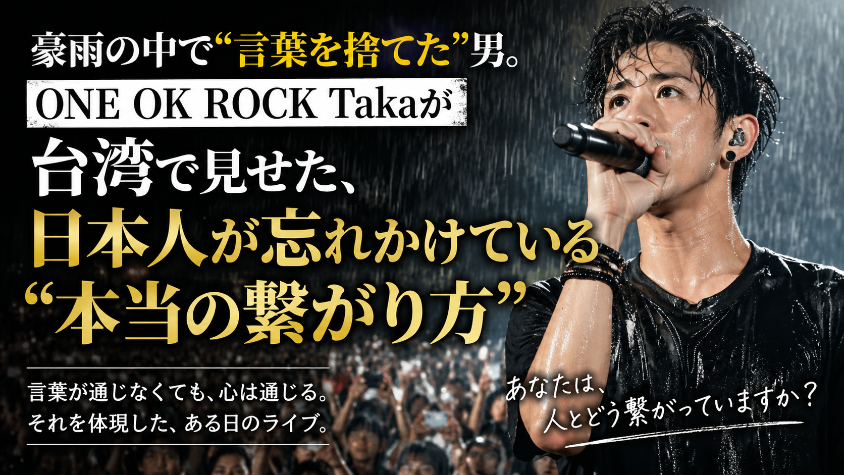 豪雨の中で “言葉を捨てた” 男。ONE OK ROCK Takaが台湾で見せた、日本人が忘れかけている”本当の繋がり方”