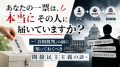 あなたの一票は、本当にその人に届いていますか？〜「首相批判」の前に知っておくべき間接民主主義の話〜