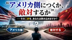 「アメリカ側につくか、敵対するか」——その二択を、あなたは飲み込めますか?