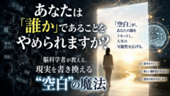 あなたは「誰か」であることをやめられますか？——脳科学者が教える、現実を書き換える"空白"の魔法